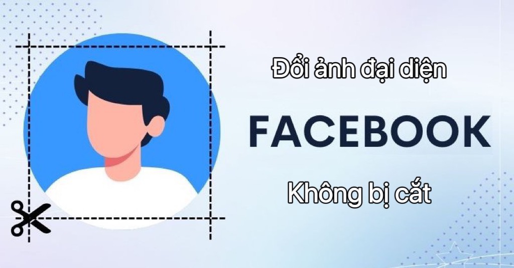 Cách thay đổi ảnh đại diện Facebook không cần cắt xén